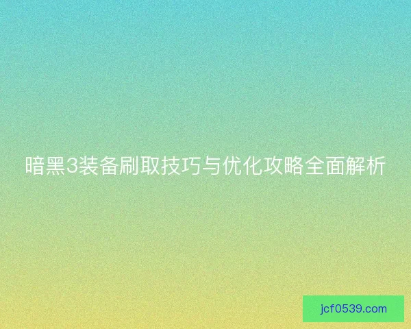 暗黑3装备刷取技巧与优化攻略全面解析