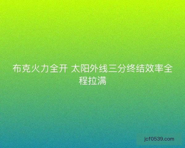 布克火力全开 太阳外线三分终结效率全程拉满
