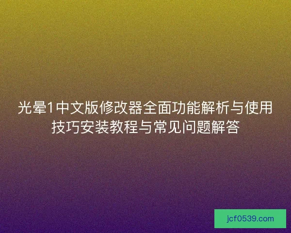 光晕1中文版修改器全面功能解析与使用技巧安装教程与常见问题解答